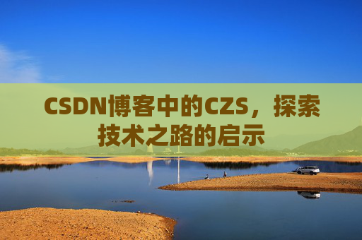 CSDN博客中的CZS，探索技术之路的启示